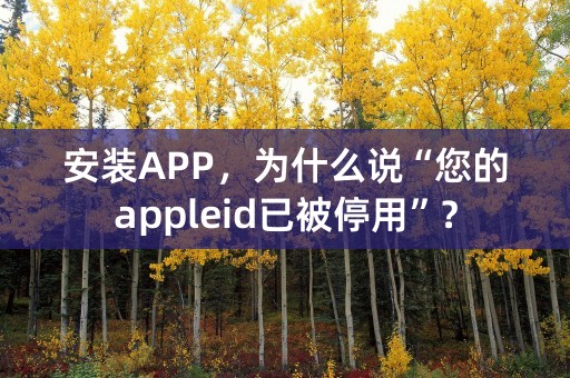 安装APP，为什么说“您的appleid已被停用”？