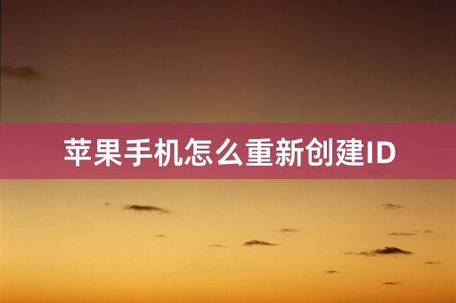 苹果手机怎么重新创建ID