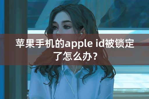 苹果手机的apple id被锁定了怎么办？