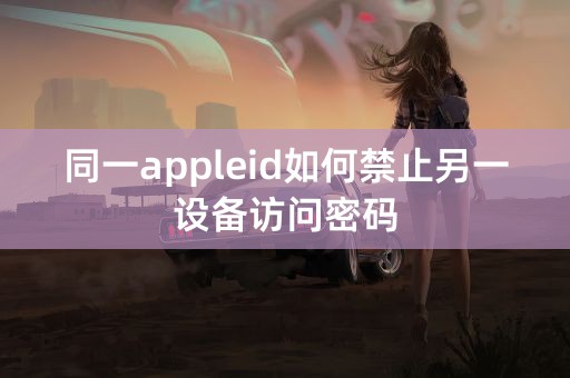 同一appleid如何禁止另一设备访问密码