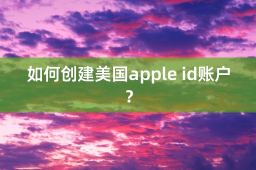 如何创建美国apple id账户？