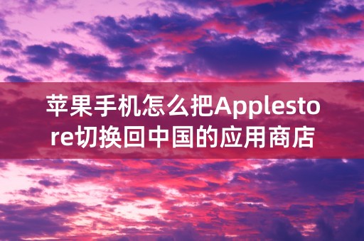 苹果手机怎么把Applestore切换回中国的应用商店