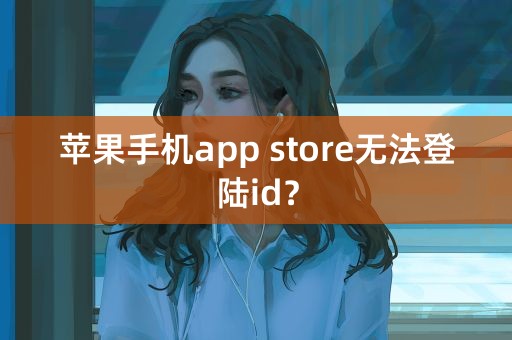 苹果手机app store无法登陆id？