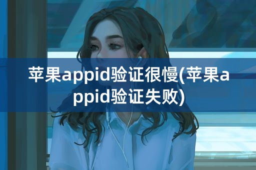 苹果appid验证很慢(苹果appid验证失败)