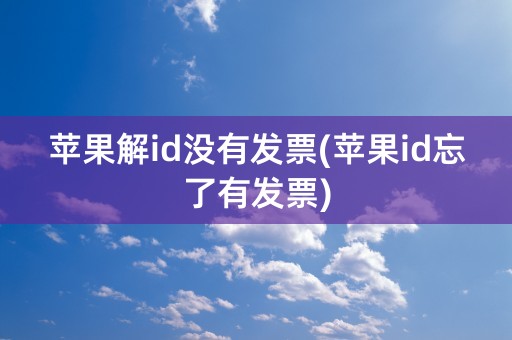 苹果解id没有发票(苹果id忘了有发票)