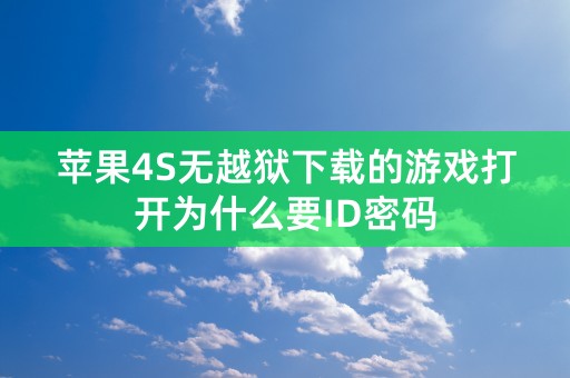 苹果4S无越狱下载的游戏打开为什么要ID密码