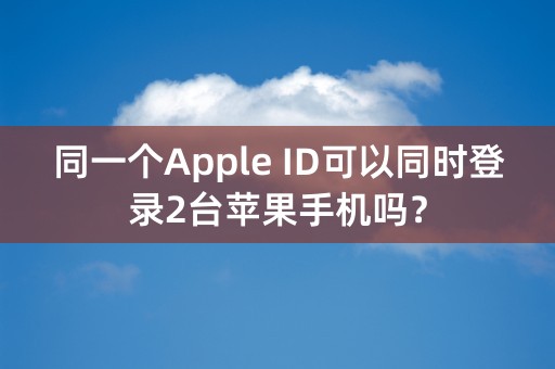 同一个Apple ID可以同时登录2台苹果手机吗？