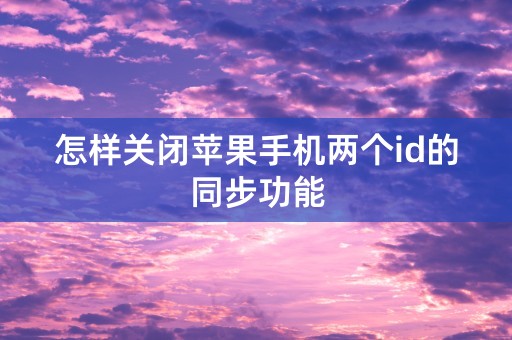 怎样关闭苹果手机两个id的同步功能