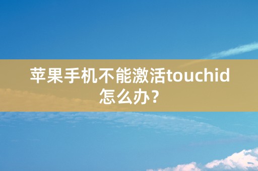 苹果手机不能激活touchid怎么办？