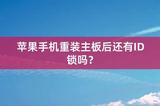 苹果手机重装主板后还有ID锁吗？