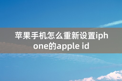 苹果手机怎么重新设置iphone的apple id