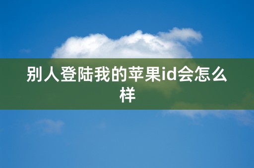 别人登陆我的苹果id会怎么样