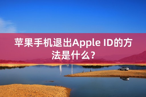 苹果手机退出Apple ID的方法是什么？