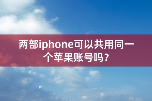 两部iphone可以共用同一个苹果账号吗？