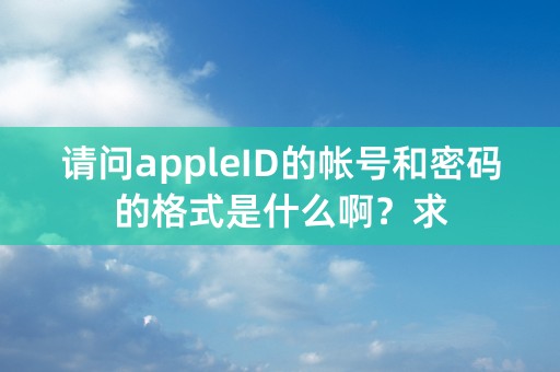 请问appleID的帐号和密码的格式是什么啊？求