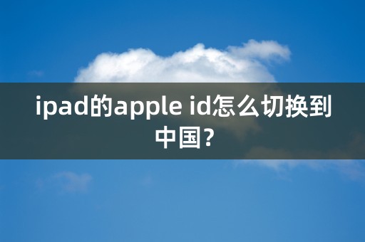 ipad的apple id怎么切换到中国？