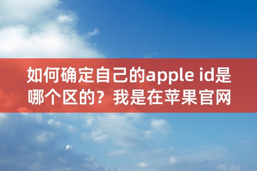 如何确定自己的apple id是哪个区的？我是在苹果官网注册的