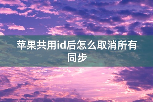 苹果共用id后怎么取消所有同步