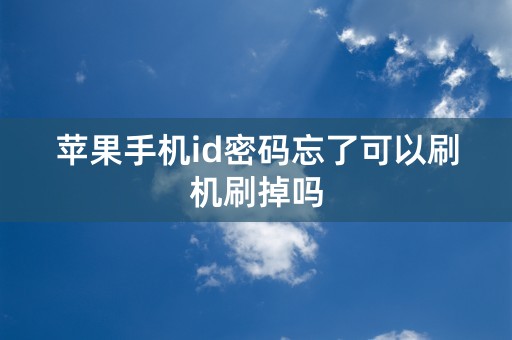 苹果手机id密码忘了可以刷机刷掉吗