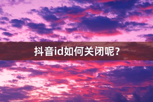 抖音id如何关闭呢？