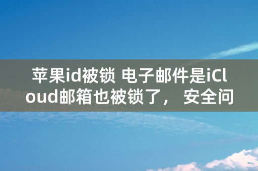 苹果id被锁 电子邮件是iCloud邮箱也被锁了， 安全问题全忘了，