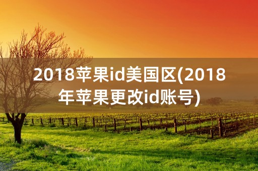 2018苹果id美国区(2018年苹果更改id账号)