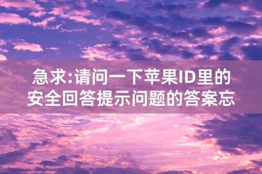 急求:请问一下苹果ID里的安全回答提示问题的答案忘了怎么重置？？？？