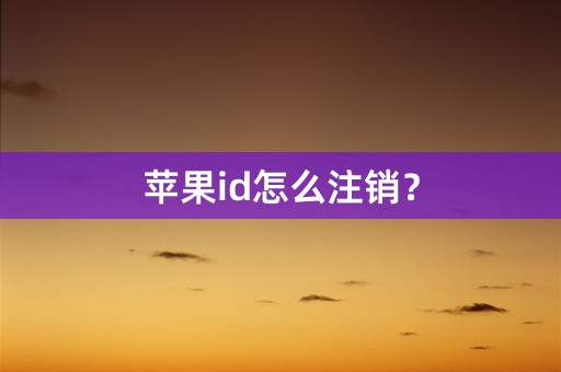 苹果id怎么注销？