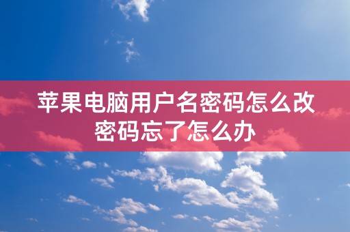 苹果电脑用户名密码怎么改密码忘了怎么办