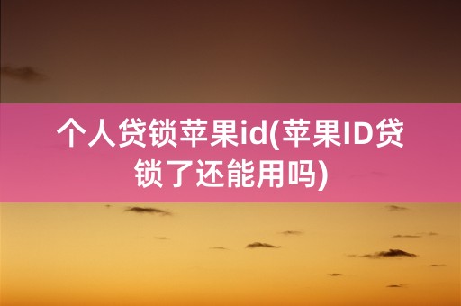 个人贷锁苹果id(苹果ID贷锁了还能用吗)