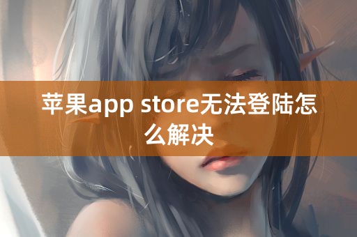 苹果app store无法登陆怎么解决