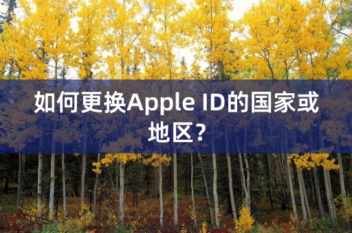 如何更换Apple ID的国家或地区？