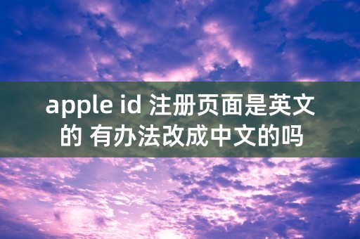 apple id 注册页面是英文的 有办法改成中文的吗