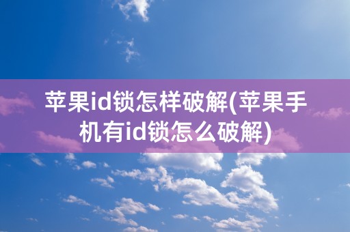 苹果id锁怎样破解(苹果手机有id锁怎么破解)