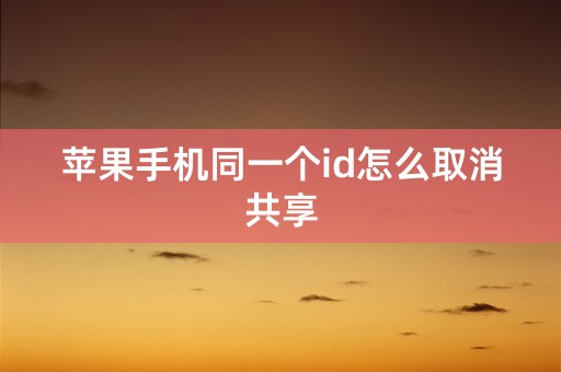 苹果手机同一个id怎么取消共享