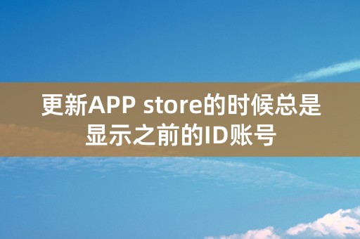 更新APP store的时候总是显示之前的ID账号