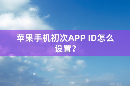 苹果手机初次APP ID怎么设置？