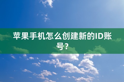 苹果手机怎么创建新的ID账号？