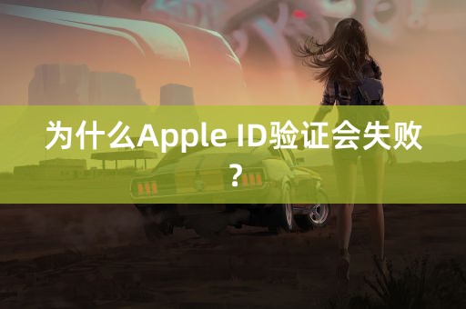 为什么Apple ID验证会失败？