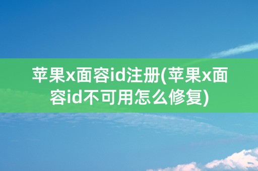 苹果x面容id注册(苹果x面容id不可用怎么修复)