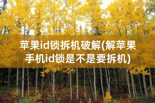 苹果id锁拆机破解(解苹果手机id锁是不是要拆机)