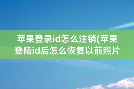 苹果登录id怎么注销(苹果登陆id后怎么恢复以前照片)