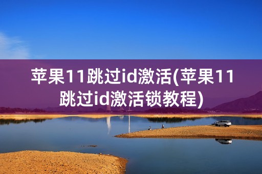 苹果11跳过id激活(苹果11跳过id激活锁教程)