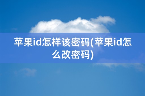 苹果id怎样该密码(苹果id怎么改密码)