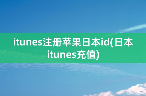 itunes注册苹果日本id(日本itunes充值)