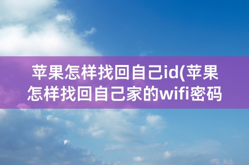 苹果怎样找回自己id(苹果怎样找回自己家的wifi密码)