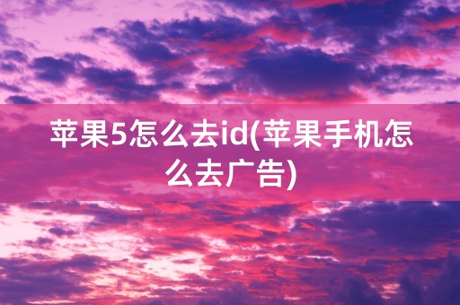 苹果5怎么去id(苹果手机怎么去广告)