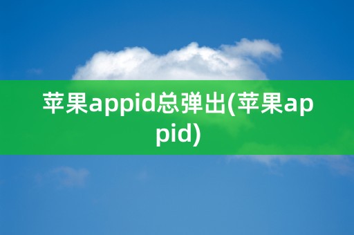 苹果appid总弹出(苹果appid)