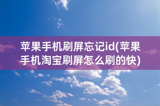 苹果手机刷屏忘记id(苹果手机淘宝刷屏怎么刷的快)