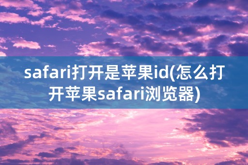 safari打开是苹果id(怎么打开苹果safari浏览器)